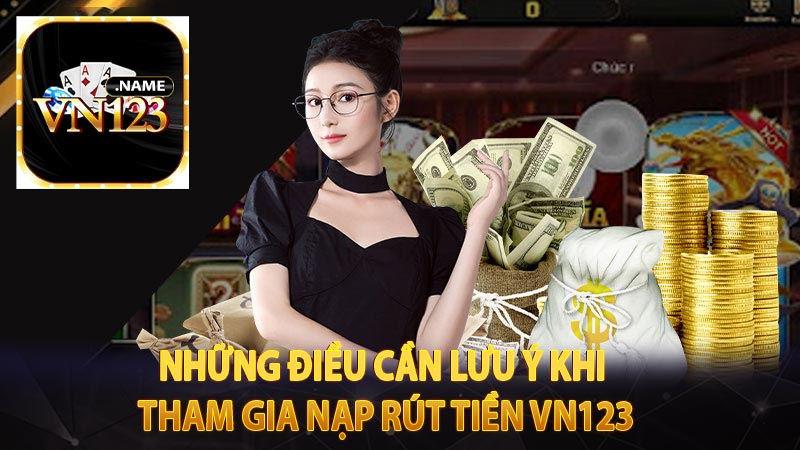 Những điều cần lưu ý khi tham gia nạp rút tiền Vn123